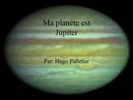 Ma planète est Jupiter Par: Hugo Pelletier.