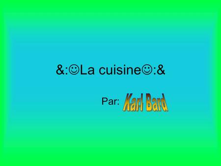 &:La cuisine:& Par: Karl Bard.