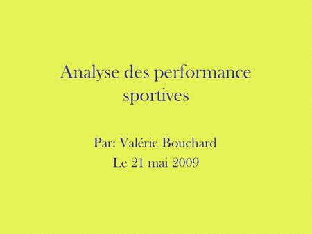 Analyse des performance sportives Par: Valérie Bouchard Le 21 mai 2009.