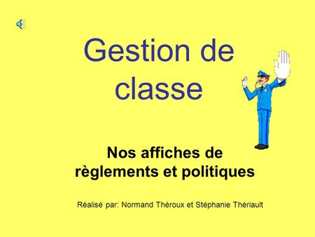 Gestion de classe Nos affiches de règlements et politiques Réalisé par: Normand Théroux et Stéphanie Thériault.