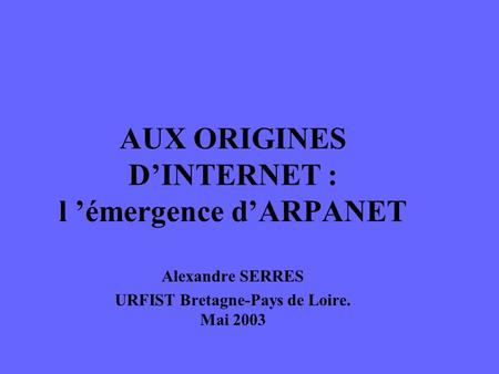 AUX ORIGINES D’INTERNET : l ’émergence d’ARPANET Alexandre SERRES