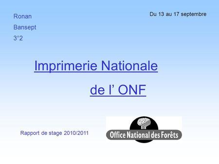 Imprimerie Nationale de l’ ONF Ronan Bansept 3°2 Du 13 au 17 septembre