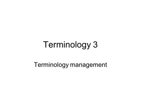 Terminology 3 Terminology management. Managing the terminology project Documentary research –Situating the micro-domain –Deciding on the extension of.