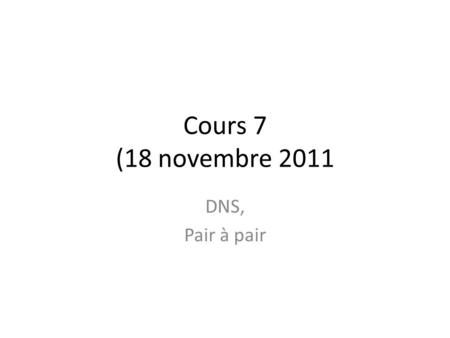 Cours 7 (18 novembre 2011 DNS, Pair à pair.