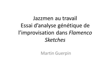 Jazzmen au travail Essai d’analyse génétique de l’improvisation dans Flamenco Sketches Martin Guerpin.