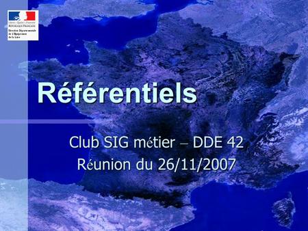 Club SIG métier – DDE 42 Réunion du 26/11/2007