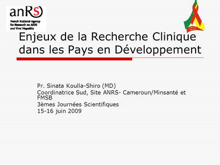 Enjeux de la Recherche Clinique dans les Pays en Développement Pr. Sinata Koulla-Shiro (MD) Coordinatrice Sud, Site ANRS- Cameroun/Minsanté et FMSB 3èmes.