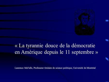 « La tyrannie douce de la démocratie en Amérique depuis le 11 septembre » Laurence McFalls, Professeur titulaire de science politique, Université de Montréal.