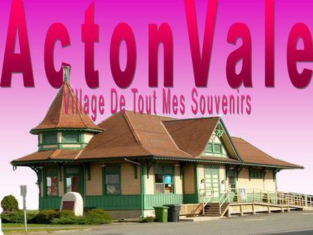 Je vais vous présenter le petit village où je suis née. Jai choisis Acton Vale puisque cest la où jai grandi et où jai le plus de souvenirs. Cest aussi.