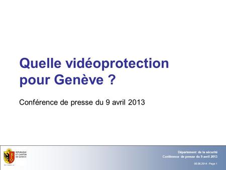 08.06.2014 - Page 1 Conférence de presse du 9 avril 2013 Département de la sécurité Quelle vidéoprotection pour Genève ? Conférence de presse du 9 avril.