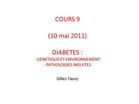 COURS 9 (10 mai 2011) DIABETES : - GENETIQUE ET ENVIRONNEMENT - PATHOLOGIES INDUITES Gilles Faury.