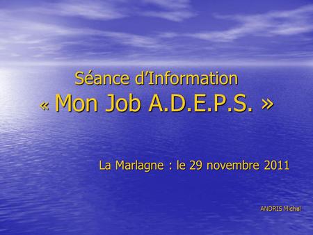 Séance dInformation « Mon Job A.D.E.P.S. » La Marlagne : le 29 novembre 2011 ANDRIS Michel.