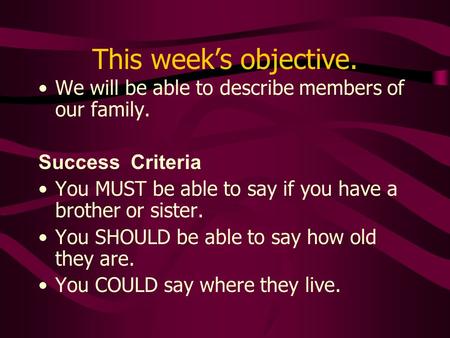This weeks objective. We will be able to describe members of our family. Success Criteria You MUST be able to say if you have a brother or sister. You.