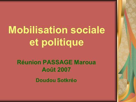 Mobilisation sociale et politique Réunion PASSAGE Maroua Août 2007 Doudou Sotkréo.