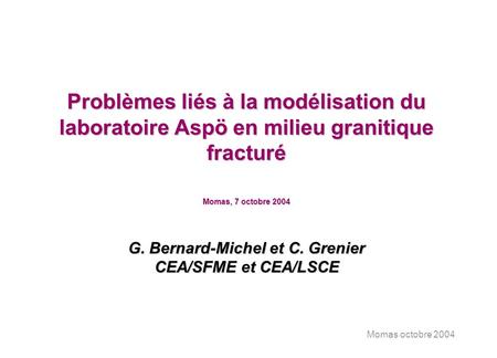 Momas octobre 2004 Problèmes liés à la modélisation du laboratoire Aspö en milieu granitique fracturé Momas, 7 octobre 2004 G. Bernard-Michel et C. Grenier.