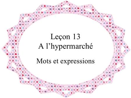 Leçon 13 A l’hypermarché Mots et expressions.