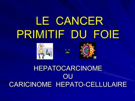 LE CANCER PRIMITIF DU FOIE HEPATOCARCINOME OU CARICINOME HEPATO-CELLULAIRE.