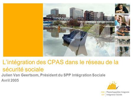 Lintégration des CPAS dans le réseau de la sécurité sociale Julien Van Geertsom, Président du SPP Intégration Sociale Avril 2005.