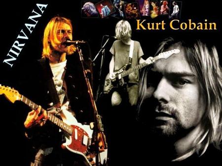 Biographie et Musicographie -Naissance et enfance à Aberdeen, aux États-Unis; -Personnalité différente et divorce parental (Cobain); -Influences musicales.