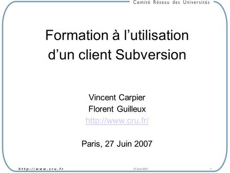 27 juin 20071 Formation à lutilisation dun client Subversion Vincent Carpier Florent Guilleux  Paris, 27 Juin 2007.