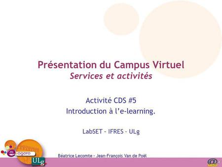 Béatrice Lecomte – Jean-François Van de Poël Présentation du Campus Virtuel Services et activités Activité CDS #5 Introduction à le-learning. LabSET –