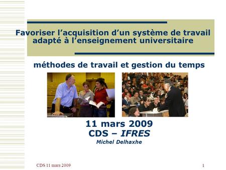 CDS 11 mars 2009 1 Favoriser lacquisition dun système de travail adapté à lenseignement universitaire méthodes de travail et gestion du temps 11 mars 2009.