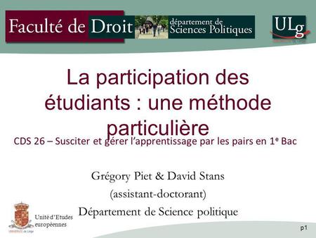 P1 La participation des étudiants : une méthode particulière Grégory Piet & David Stans (assistant-doctorant) Département de Science politique Unité dEtudes.