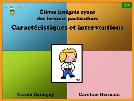 Carole DarsignyCaroline Germain Élèves intégrés ayant des besoins particuliers Caractéristiques et interventions TC.