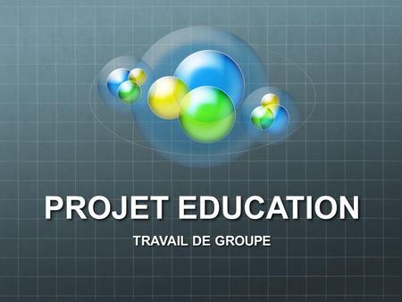 PROJET EDUCATION TRAVAIL DE GROUPE.