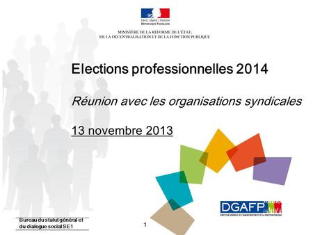 Elections professionnelles 2014 Réunion avec les organisations syndicales 13 novembre 2013 Bureau du statut général et du dialogue social SE1.