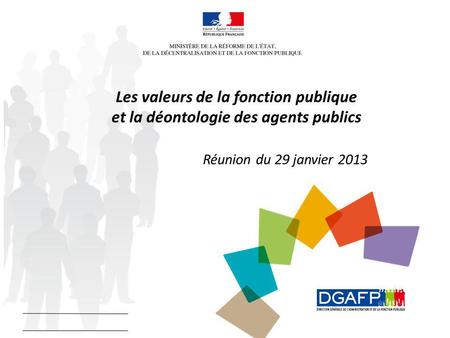 Les valeurs de la fonction publique et la déontologie des agents publics Réunion du 29 janvier 2013.