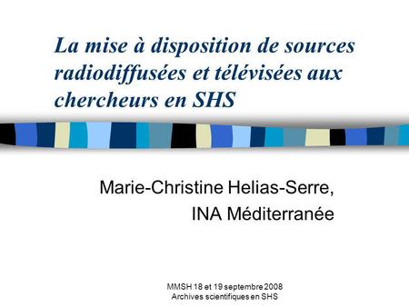 MMSH 18 et 19 septembre 2008 Archives scientifiques en SHS La mise à disposition de sources radiodiffusées et télévisées aux chercheurs en SHS Marie-Christine.