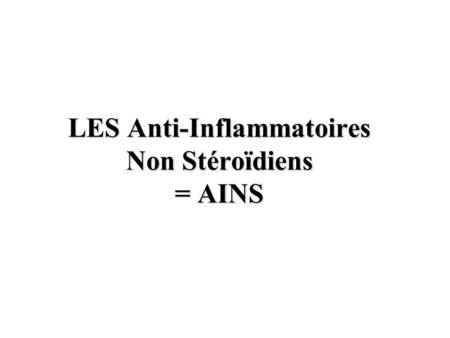 LES Anti-Inflammatoires Non Stéroïdiens = AINS