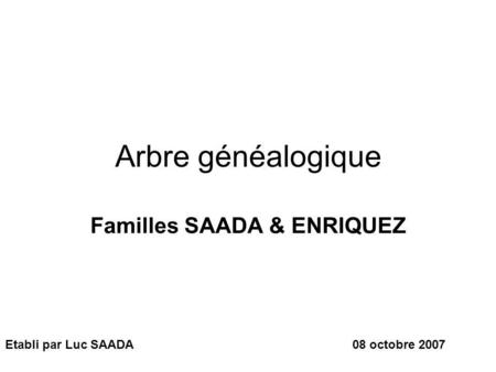 Arbre généalogique Familles SAADA & ENRIQUEZ Etabli par Luc SAADA08 octobre 2007.