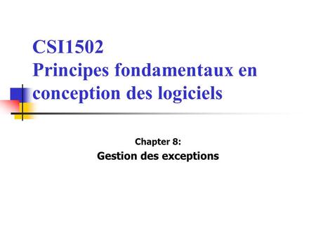 CSI1502 Principes fondamentaux en conception des logiciels Chapter 8: Gestion des exceptions.