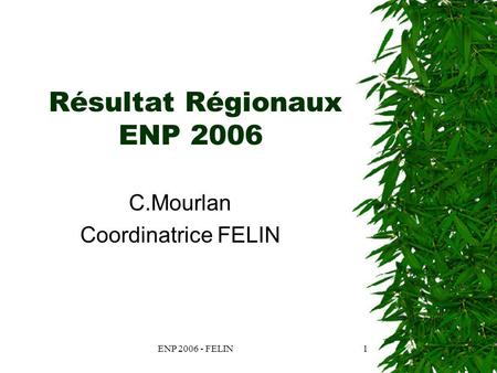 ENP 2006 - FELIN1 Résultat Régionaux ENP 2006 C.Mourlan Coordinatrice FELIN.