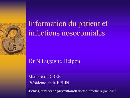 Information du patient et infections nosocomiales Dr N.Lugagne Delpon Membre du CRER Présidente de la FELIN 4ièmes journées de prévention du risque infectieux.