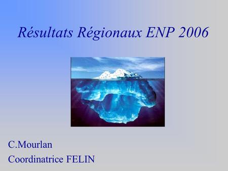Résultats Régionaux ENP 2006 C.Mourlan Coordinatrice FELIN.