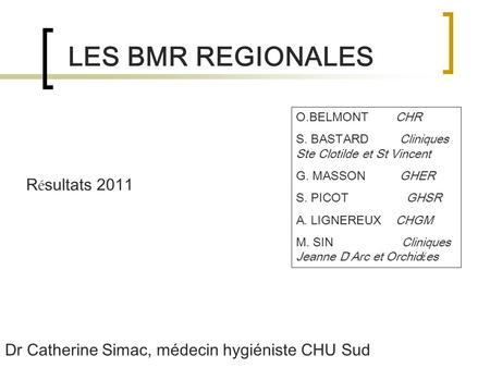 LES BMR REGIONALES R é sultats 2011 O.BELMONT CHR S. BASTARD Cliniques Ste Clotilde et St Vincent G. MASSON GHER S. PICOT GHSR A. LIGNEREUX CHGM M. SIN.