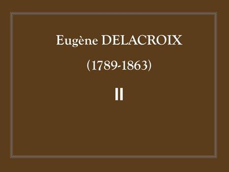 Eugène DELACROIX (1789-1863) II.