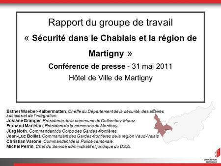 Rapport du groupe de travail « Sécurité dans le Chablais et la région de Martigny » Conférence de presse - 31 mai 2011 Hôtel de Ville de Martigny Esther.