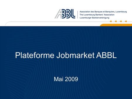 Plateforme Jobmarket ABBL Mai 2009. 2 Plateforme Jobmarket 1 re Phase: Lancée en automne 2008 Description: La plateforme Jobmarket est une plateforme.