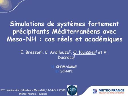 Simulations de systèmes fortement précipitants Méditerranéens avec Meso-NH : cas réels et académiques E. Bresson 1, C. Ardilouze 2, O. Nuissier 1 et V.