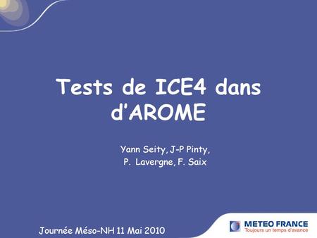 Tests de ICE4 dans dAROME Yann Seity, J-P Pinty, P. Lavergne, F. Saix Journée Méso-NH 11 Mai 2010.