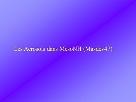 Les Aerosols dans MesoNH (Masdev47). Deux paramétrisations distinctes : 1) Les poussières désertiques : chimiquement passives surcoût CPU = 3-10 % dune.