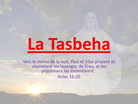La Tasbeha Vers le milieu de la nuit, Paul et Silas priaient et chantaient les louanges de Dieu, et les prisonniers les entendaient . Actes 16:25.