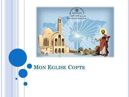 M ON E GLISE C OPTE. Ô mon Eglise Copte Eglise du Dieu vivant Ancienne, pure et forte Tu défieras le temps Depuis la première ère Où naquit le Messie.
