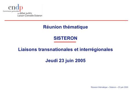 Réunion thématique – Sisteron – 23 juin 2005 Réunion thématique SISTERON Liaisons transnationales et interrégionales Jeudi 23 juin 2005.