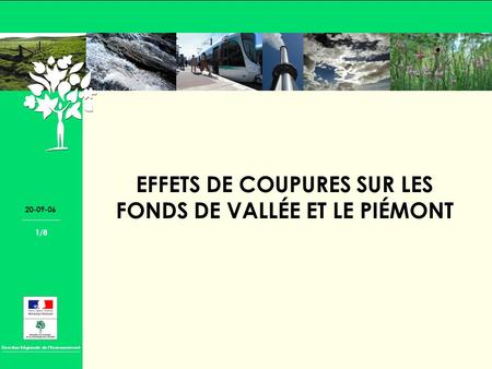 Direction Régionale de lEnvironnement 20-09-06 1/8 EFFETS DE COUPURES SUR LES FONDS DE VALLÉE ET LE PIÉMONT.