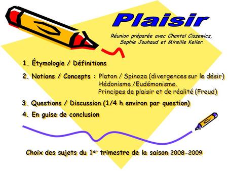 Plaisir Réunion préparée avec Chantal Ciszewicz, Sophie Jouhaud et Mireille Keller. 1. Étymologie / Définitions 2. Notions / Concepts : Platon / Spinoza.